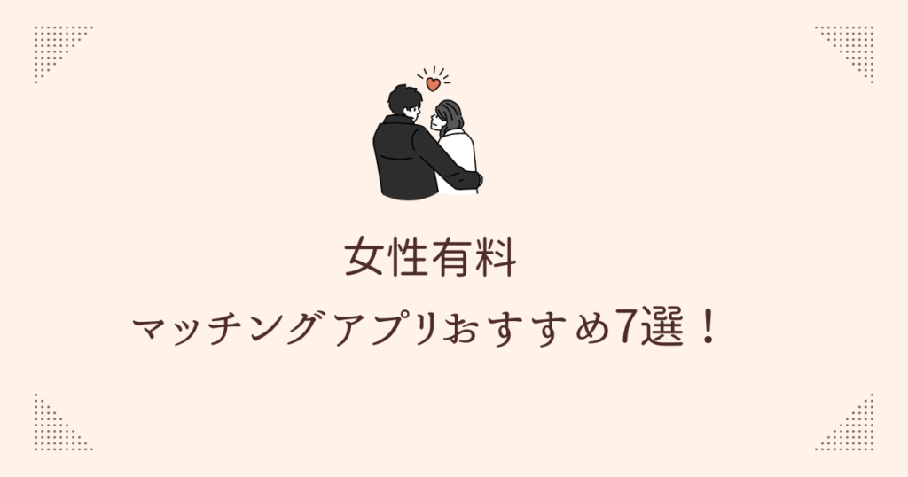 【年代別】女性有料マッチングアプリおすすめ7選！真剣婚活に最適