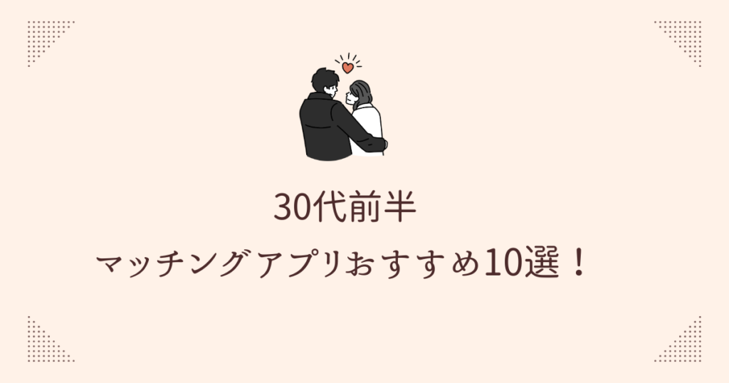 30代前半におすすめのマッチングアプリ10選！真剣婚活アプリを厳選